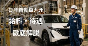 日産自動車九州期間従業員の給料・待遇を徹底解説