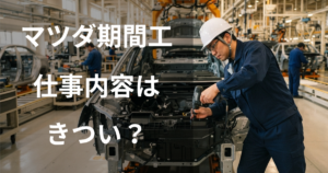 マツダ期間工の仕事内容はきつい?